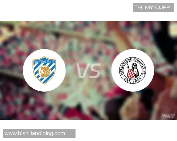 墨尔本骑士与诺夫克特的精彩对决揭示了足球战术的博弈与激情